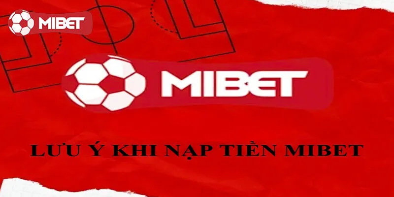 Lưu ý quan trọng bạn cần biết khi thực hiện nạp cược tại Mibet